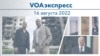 VOAэкспресс 16 августа 2022 